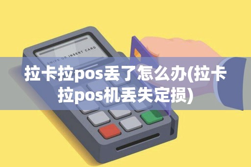 拉卡拉pos丢了怎么办(拉卡拉pos机丢失定损)