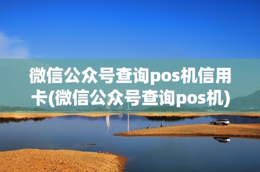微信公众号查询pos机信用卡(微信公众号查询pos机)