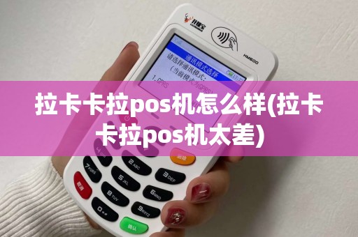 拉卡卡拉pos机怎么样(拉卡卡拉pos机太差)