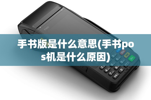 手书版是什么意思(手书pos机是什么原因)