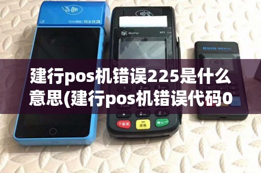 建行pos机错误225是什么意思(建行pos机错误代码01)