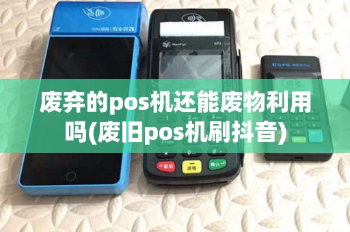 废弃的pos机还能废物利用吗(废旧pos机刷抖音)