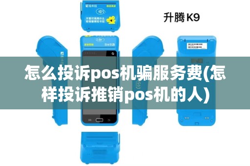 怎么投诉pos机骗服务费(怎样投诉推销pos机的人)