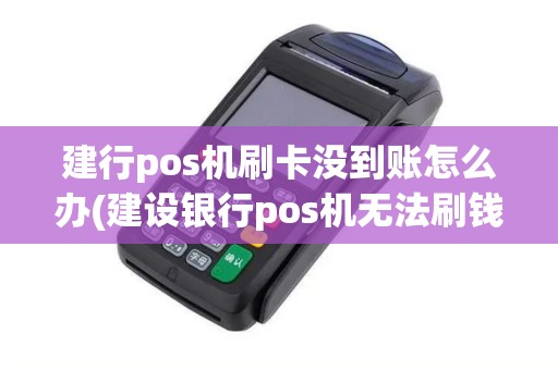 建行pos机刷卡没到账怎么办(建设银行pos机无法刷钱)