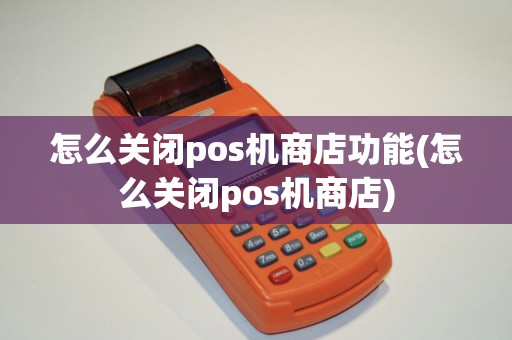 怎么关闭pos机商店功能(怎么关闭pos机商店)