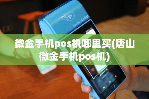 微金手机pos机哪里买(唐山微金手机pos机)