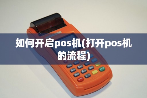 如何开启pos机(打开pos机的流程)