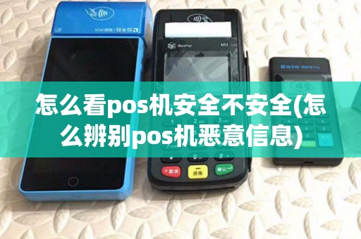 怎么看pos机安全不安全(怎么辨别pos机恶意信息)