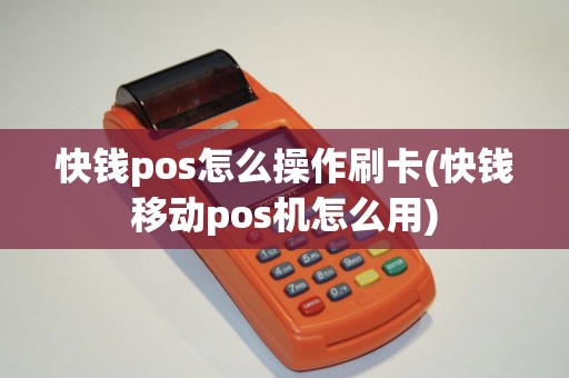 快钱pos怎么操作刷卡(快钱移动pos机怎么用)