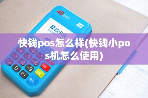 快钱pos怎么样(快钱小pos机怎么使用)
