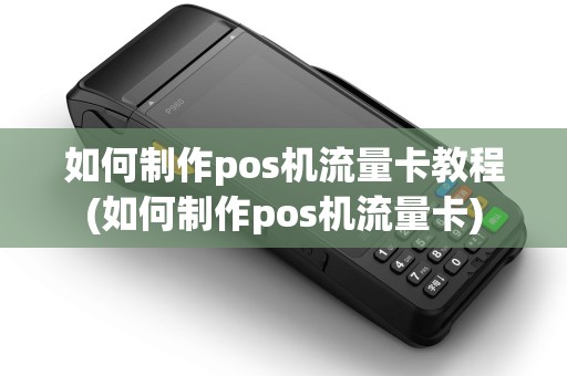 如何制作pos机流量卡教程(如何制作pos机流量卡)
