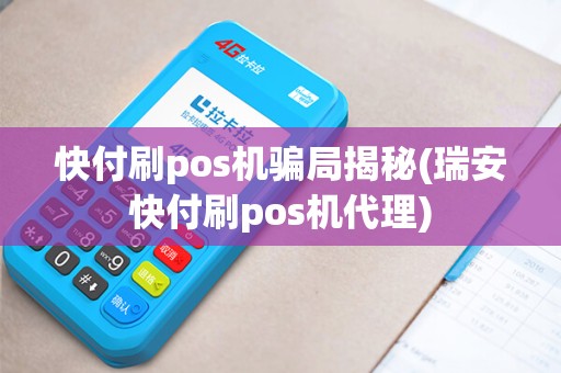 快付刷pos机骗局揭秘(瑞安快付刷pos机代理)