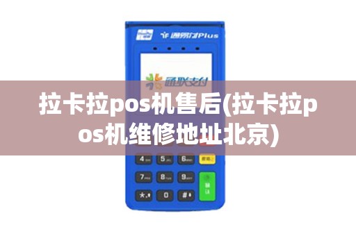 拉卡拉pos机售后(拉卡拉pos机维修地址北京)