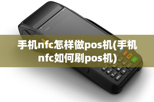 手机nfc怎样做pos机(手机nfc如何刷pos机)