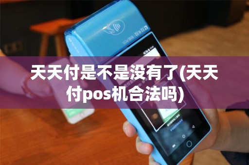 天天付是不是没有了(天天付pos机合法吗)