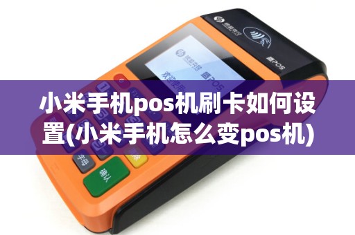 小米手机pos机刷卡如何设置(小米手机怎么变pos机)
