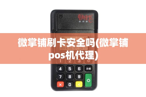 微掌铺刷卡安全吗(微掌铺pos机代理)