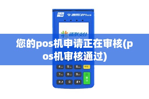 您的pos机申请正在审核(pos机审核通过)