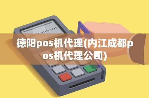 德阳pos机代理(内江成都pos机代理公司)