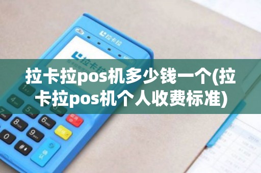 拉卡拉pos机多少钱一个(拉卡拉pos机个人收费标准)