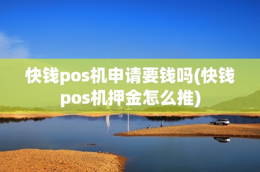 快钱pos机申请要钱吗(快钱pos机押金怎么推)