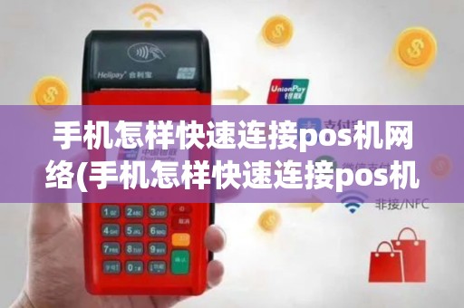 手机怎样快速连接pos机网络(手机怎样快速连接pos机)