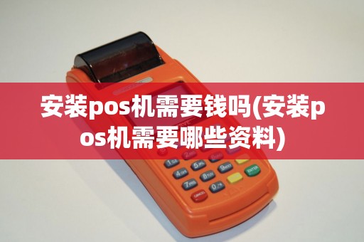 安装pos机需要钱吗(安装pos机需要哪些资料)