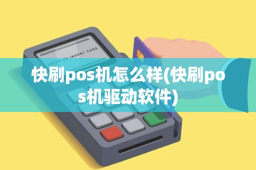 快刷pos机怎么样(快刷pos机驱动软件)
