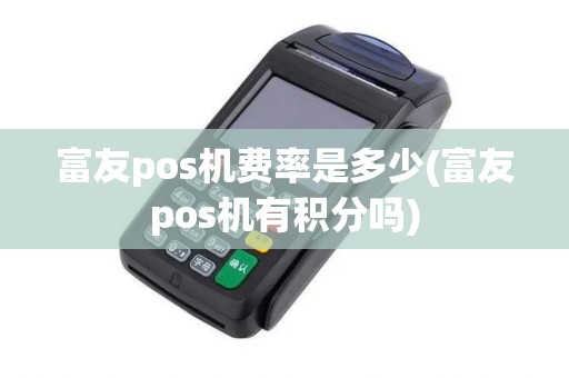 富友pos机费率是多少(富友pos机有积分吗)