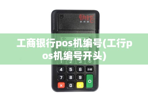 工商银行pos机编号(工行pos机编号开头)