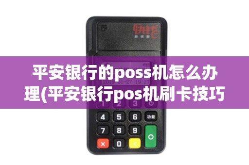 平安银行的poss机怎么办理(平安银行pos机刷卡技巧)
