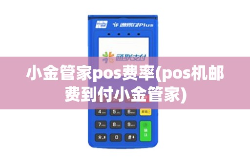 小金管家pos费率(pos机邮费到付小金管家)