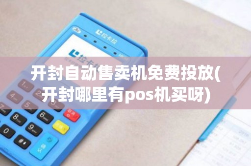 开封自动售卖机免费投放(开封哪里有pos机买呀)