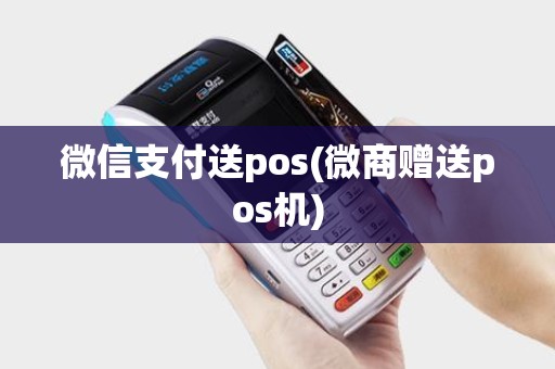 微信支付送pos(微商赠送pos机)