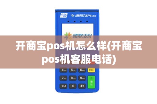 开商宝pos机怎么样(开商宝pos机客服电话)