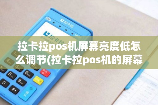 拉卡拉pos机屏幕亮度低怎么调节(拉卡拉pos机的屏幕)
