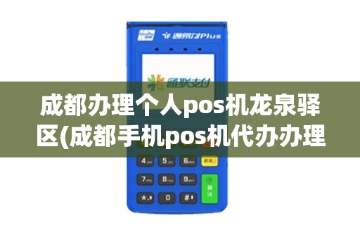 成都办理个人pos机龙泉驿区(成都手机pos机代办办理)