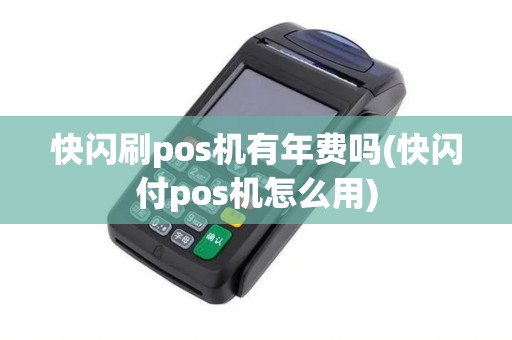 快闪刷pos机有年费吗(快闪付pos机怎么用)
