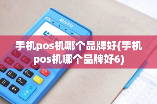 手机pos机哪个品牌好(手机pos机哪个品牌好6)
