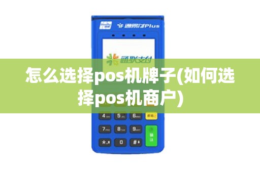 怎么选择pos机牌子(如何选择pos机商户)