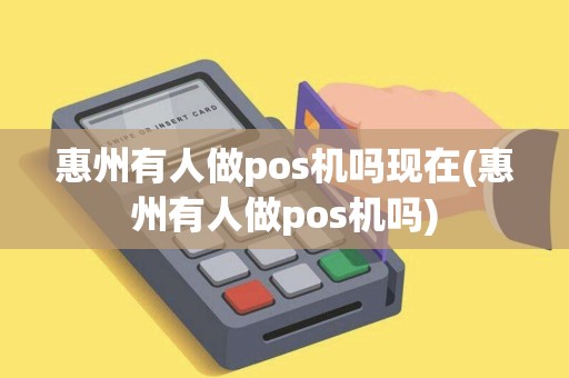惠州有人做pos机吗现在(惠州有人做pos机吗)