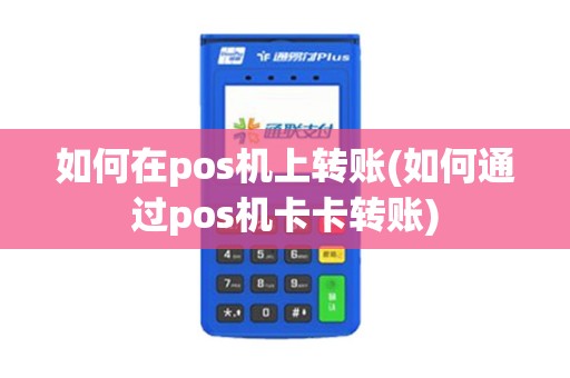 如何在pos机上转账(如何通过pos机卡卡转账)