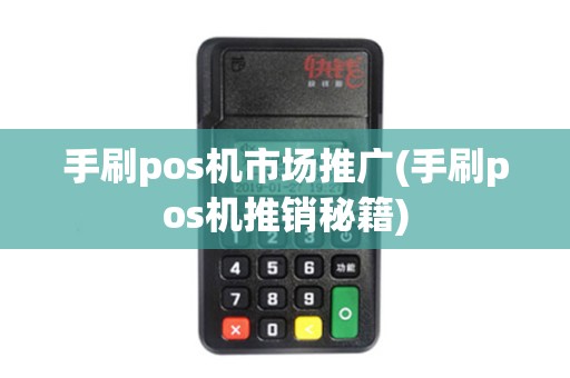 手刷pos机市场推广(手刷pos机推销秘籍)
