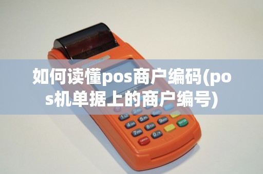 如何读懂pos商户编码(pos机单据上的商户编号)