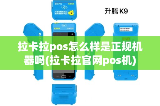拉卡拉pos怎么样是正规机器吗(拉卡拉官网pos机)