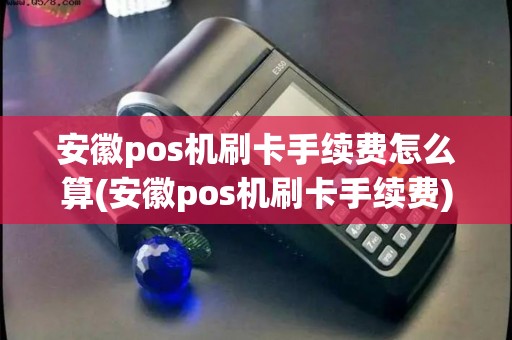 安徽pos机刷卡手续费怎么算(安徽pos机刷卡手续费)