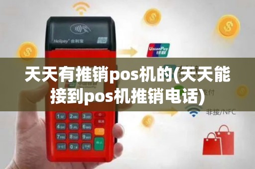 天天有推销pos机的(天天能接到pos机推销电话)