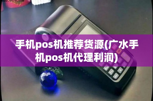手机pos机推荐货源(广水手机pos机代理利润)