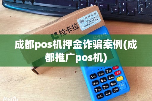 成都pos机押金诈骗案例(成都推广pos机)