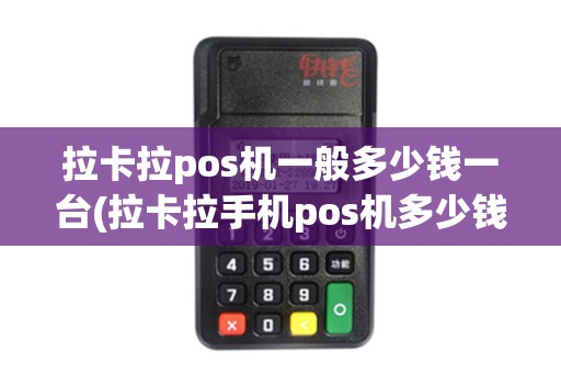 拉卡拉pos机一般多少钱一台(拉卡拉手机pos机多少钱)